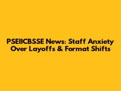 PSEIICBSSE News: Staff Anxiety Over Layoffs & Format Shifts