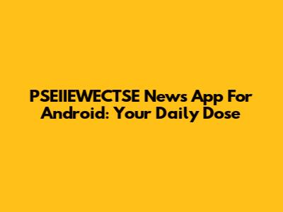 PSEIIEWECTSE News App For Android: Your Daily Dose