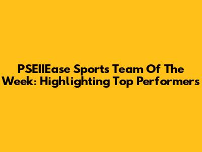 PSEIIEase Sports Team Of The Week: Highlighting Top Performers