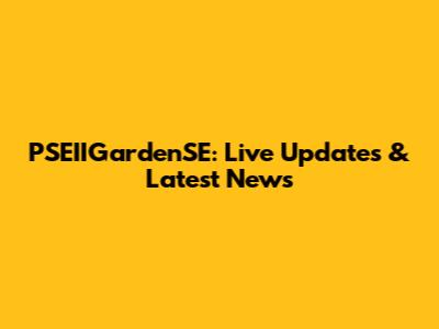 PSEIIGardenSE: Live Updates & Latest News
