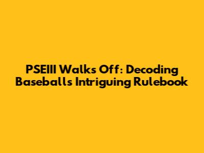 PSEIII Walks Off: Decoding Baseball's Intriguing Rulebook