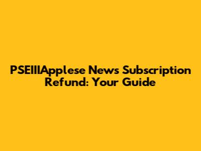 PSEIIIApplese News Subscription Refund: Your Guide