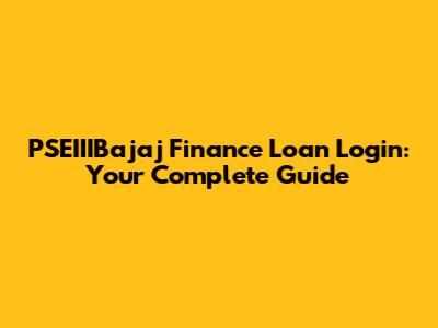 PSEIIIBajaj Finance Loan Login: Your Complete Guide