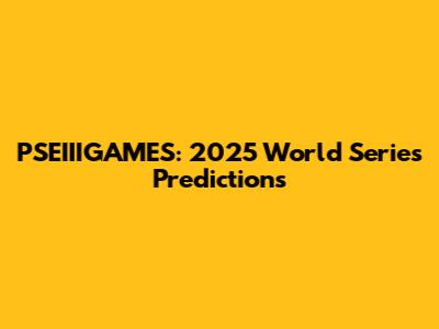 PSEIIIGAMES: 2025 World Series Predictions
