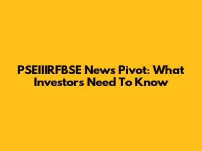 PSEIIIRFBSE News Pivot: What Investors Need To Know