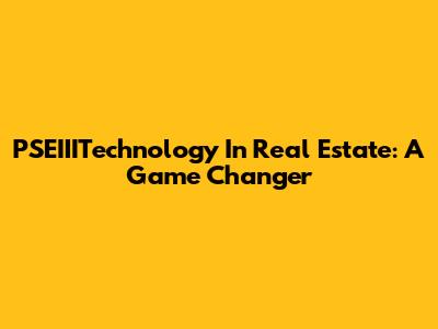 PSEIIITechnology In Real Estate: A Game Changer
