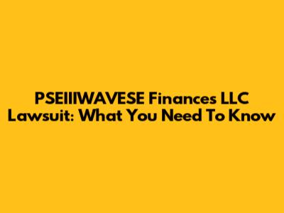 PSEIIIWAVESE Finances LLC Lawsuit: What You Need To Know