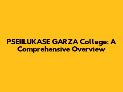 PSEIILUKASE GARZA College: A Comprehensive Overview