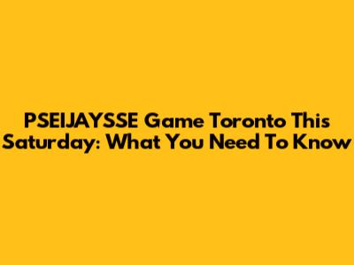 PSEIJAYSSE Game Toronto This Saturday: What You Need To Know