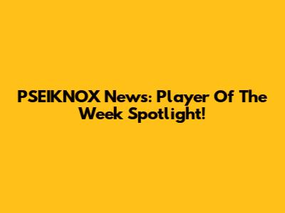 PSEIKNOX News: Player Of The Week Spotlight!