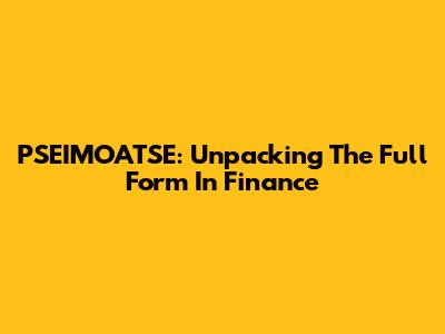 PSEIMOATSE: Unpacking The Full Form In Finance