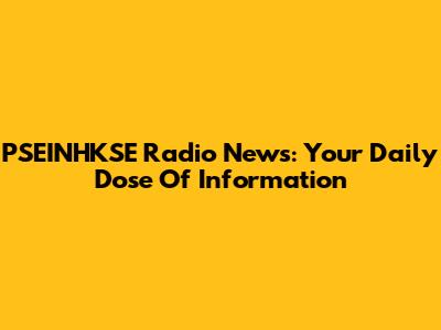PSEINHKSE Radio News: Your Daily Dose Of Information