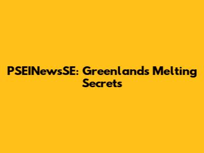 PSEINewsSE: Greenland's Melting Secrets