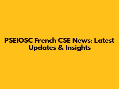 PSEIOSC French CSE News: Latest Updates & Insights