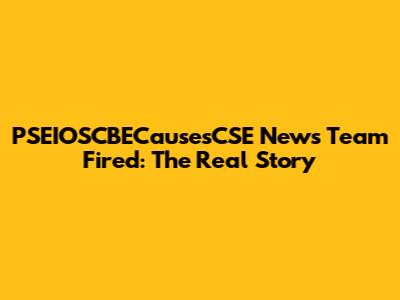 PSEIOSCBECausesCSE News Team Fired: The Real Story
