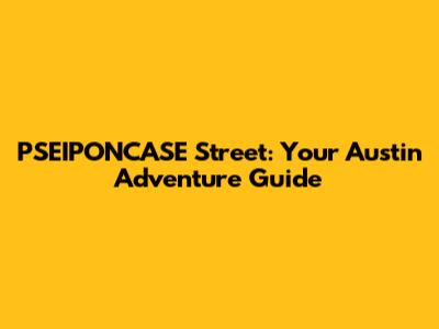 PSEIPONCASE Street: Your Austin Adventure Guide