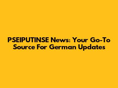 PSEIPUTINSE News: Your Go-To Source For German Updates