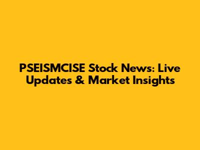 PSEISMCISE Stock News: Live Updates & Market Insights