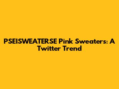 PSEISWEATERSE Pink Sweaters: A Twitter Trend