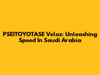 PSEITOYOTASE Veloz: Unleashing Speed In Saudi Arabia