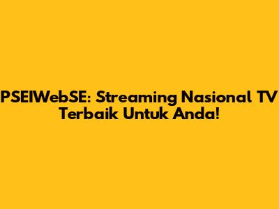 PSEIWebSE: Streaming Nasional TV Terbaik Untuk Anda!
