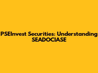 PSEInvest Securities: Understanding SEADOCIASE