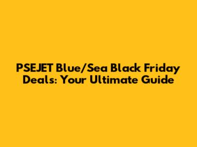 PSEJET Blue/Sea Black Friday Deals: Your Ultimate Guide