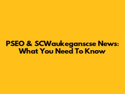 PSEO & SCWaukeganscse News: What You Need To Know