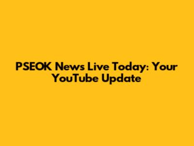 PSEOK News Live Today: Your YouTube Update