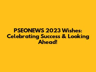 PSEONEWS' 2023 Wishes: Celebrating Success & Looking Ahead!