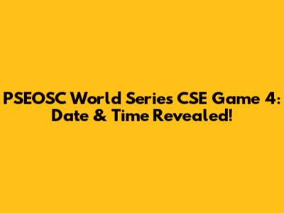 PSEOSC World Series CSE Game 4: Date & Time Revealed!