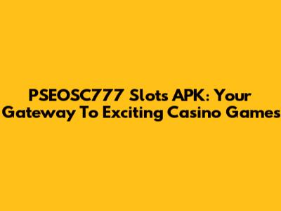 PSEOSC777 Slots APK: Your Gateway To Exciting Casino Games