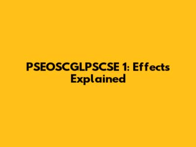 PSEOSCGLPSCSE 1: Effects Explained