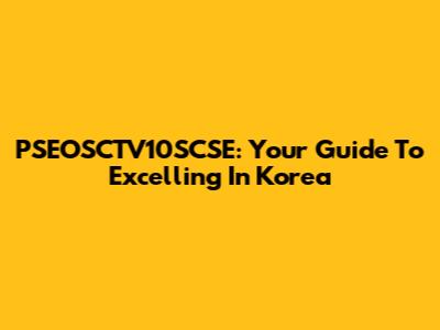 PSEOSCTV10SCSE: Your Guide To Excelling In Korea