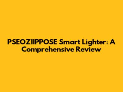 PSEOZIIPPOSE Smart Lighter: A Comprehensive Review