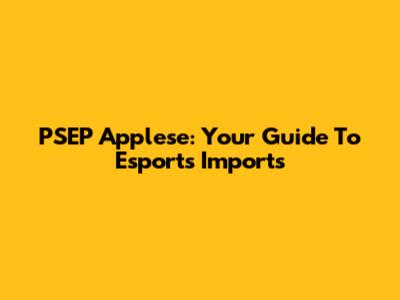 PSEP Applese: Your Guide To Esports Imports