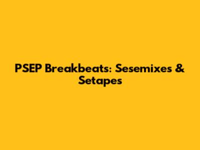 PSEP Breakbeats: Sesemixes & Setapes