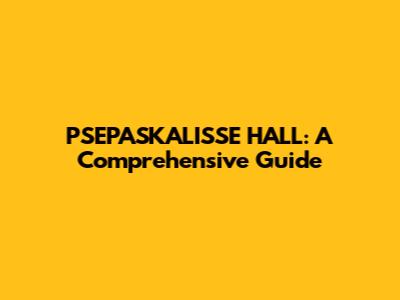 PSEPASKALISSE HALL: A Comprehensive Guide