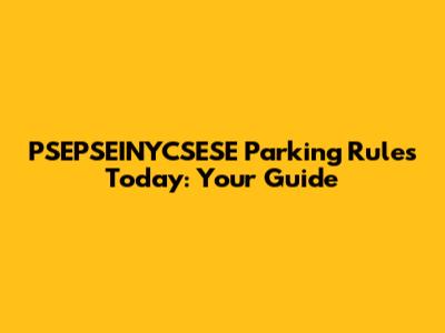 PSEPSEINYCSESE Parking Rules Today: Your Guide