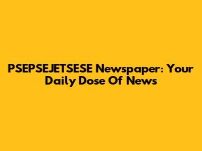 PSEPSEJETSESE Newspaper: Your Daily Dose Of News