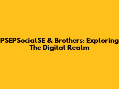 PSEPSocialSE & Brothers: Exploring The Digital Realm