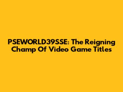PSEWORLD39SSE: The Reigning Champ Of Video Game Titles