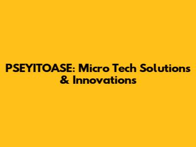PSEYITOASE: Micro Tech Solutions & Innovations