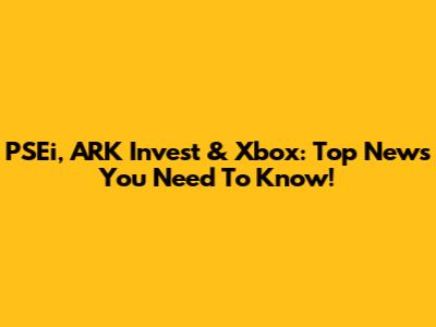PSEi, ARK Invest & Xbox: Top News You Need To Know!