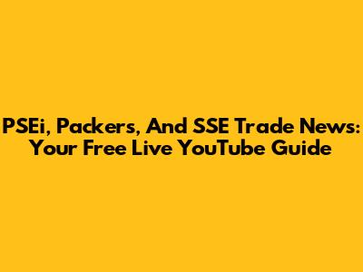 PSEi, Packers, And SSE Trade News: Your Free Live YouTube Guide
