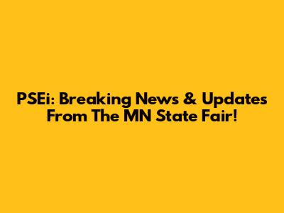 PSEi: Breaking News & Updates From The MN State Fair!