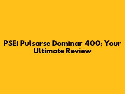 PSEi Pulsarse Dominar 400: Your Ultimate Review