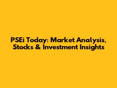 PSEi Today: Market Analysis, Stocks & Investment Insights