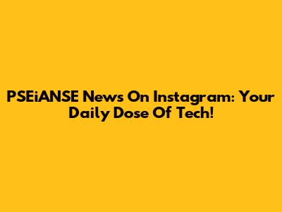 PSEiANSE News On Instagram: Your Daily Dose Of Tech!