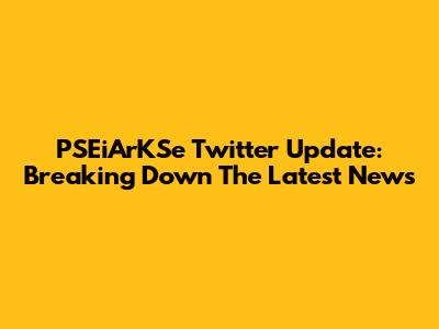 PSEiArKSe Twitter Update: Breaking Down The Latest News
